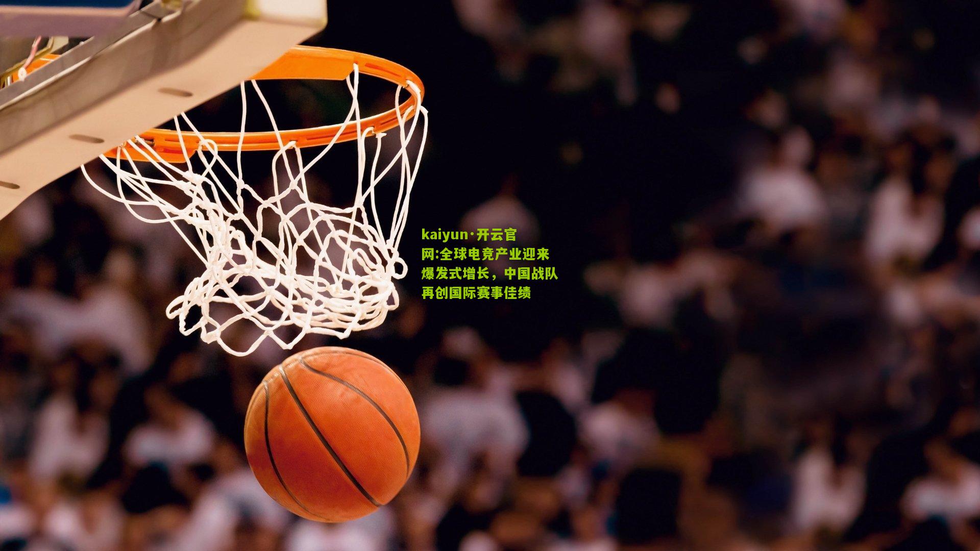 kaiyun·开云官网:全球电竞产业迎来爆发式增长，中国战队再创国际赛事佳绩