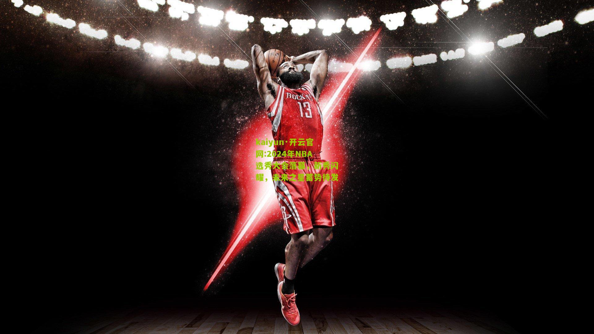 kaiyun·开云官网:2024年NBA选秀大会落幕，新秀闪耀，未来之星蓄势待发